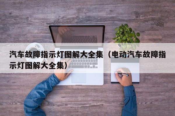 汽车故障指示灯图解大全集（电动汽车故障指示灯图解大全集）-第1张图片-生活小常识科普知识 - 专业百科问答知识网站