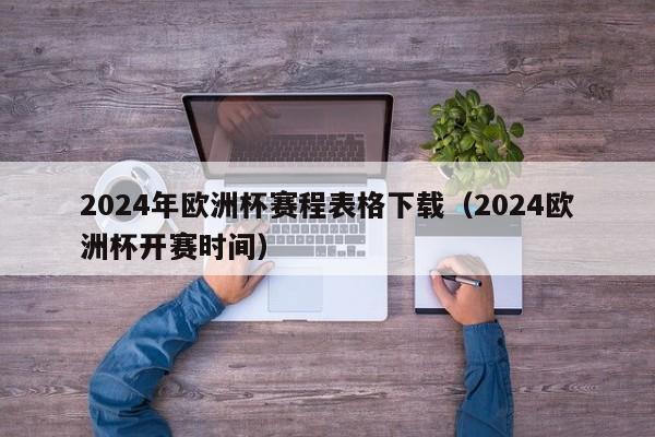 2024年欧洲杯赛程表格下载（2024欧洲杯开赛时间）-第1张图片-生活小常识科普知识 - 专业百科问答知识网站