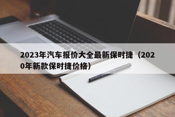 2023年汽车报价大全最新保时捷（2020年新款保时捷价格）-第1张图片-生活小常识科普知识 - 专业百科问答知识网站