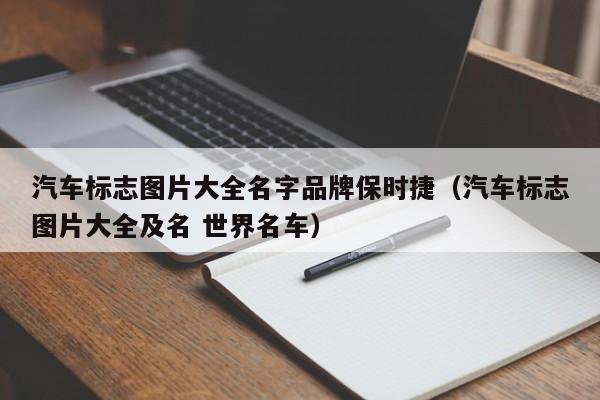 汽车标志图片大全名字品牌保时捷（汽车标志图片大全及名 世界名车）-第1张图片-生活小常识科普知识 - 专业百科问答知识网站