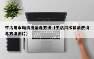 生活用水箱清洗消毒方法（生活用水箱清洗消毒方法图片）