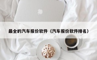 最全的汽车报价软件（汽车报价软件排名）