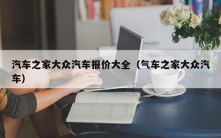 汽车之家大众汽车报价大全（气车之家大众汽车）