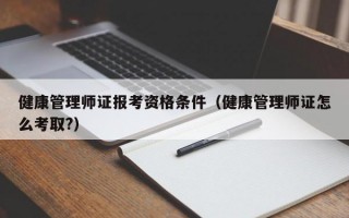 健康管理师证报考资格条件（健康管理师证怎么考取?）