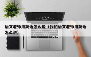 语文老师用英语怎么说（我的语文老师用英语怎么说）