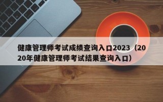 健康管理师考试成绩查询入口2023（2020年健康管理师考试结果查询入口）