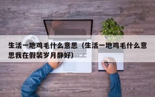 生活一地鸡毛什么意思（生活一地鸡毛什么意思我在假装岁月静好）