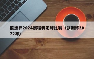 欧洲杯2024赛程表足球比赛（欧洲杯2022年）