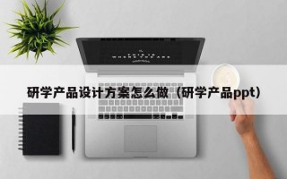 研学产品设计方案怎么做（研学产品ppt）