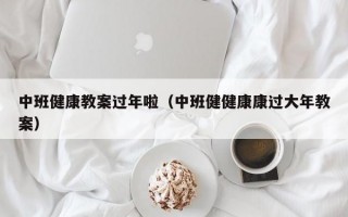 中班健康教案过年啦（中班健健康康过大年教案）