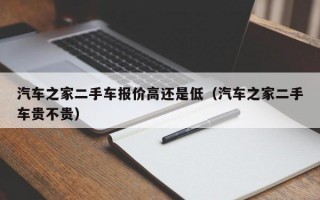 汽车之家二手车报价高还是低（汽车之家二手车贵不贵）