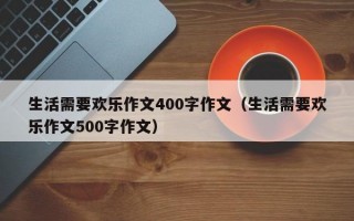 生活需要欢乐作文400字作文（生活需要欢乐作文500字作文）