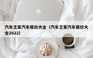 汽车之家汽车报价大全（汽车之家汽车报价大全2022）