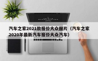 汽车之家2021款报价大众图片（汽车之家2020年最新汽车报价大众汽车）