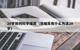 20岁如何科学增高（想增高有什么方法20岁）