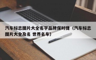 汽车标志图片大全名字品牌保时捷（汽车标志图片大全及名 世界名车）