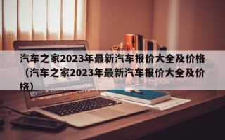 汽车之家2023年最新汽车报价大全及价格（汽车之家2023年最新汽车报价大全及价格）