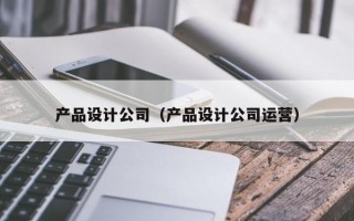 产品设计公司（产品设计公司运营）