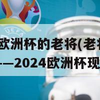 2024欧洲杯的老将(老将再度征战——2024欧洲杯现身)-第1张图片-生活小常识科普知识 - 专业百科问答知识网站