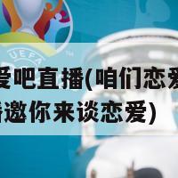 咱们恋爱吧直播(咱们恋爱吧直播 → 直播邀你来谈恋爱)-第1张图片-生活小常识科普知识 - 专业百科问答知识网站