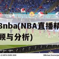 直播8nba(NBA直播精彩瞬间回顾与分析)-第1张图片-生活小常识科普知识 - 专业百科问答知识网站